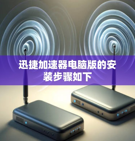 迅捷加速器电脑版的安装步骤如下