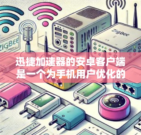迅捷加速器的安卓客户端是一个为手机用户优化的加速工具，旨在提升下载速度。以下是一个详细的使用步骤和信息