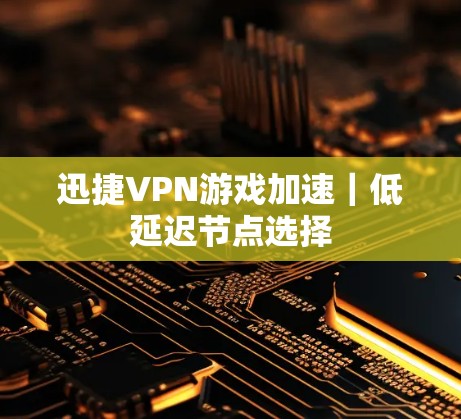 迅捷VPN游戏加速｜低延迟节点选择