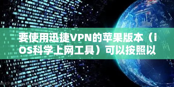 要使用迅捷VPN的苹果版本（iOS科学上网工具）可以按照以下步骤进行