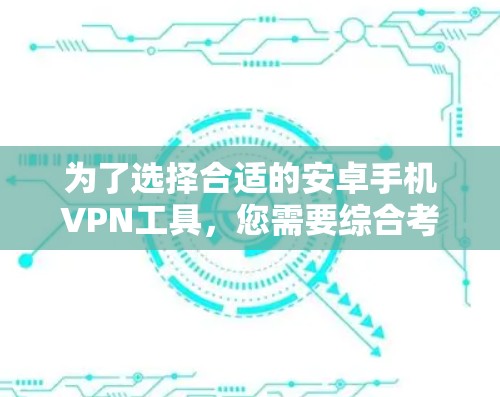 为了选择合适的安卓手机VPN工具，您需要综合考虑以下几个方面