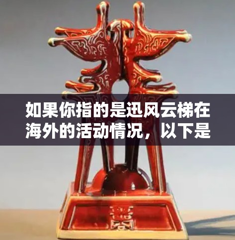 如果你指的是迅风云梯在海外的活动情况，以下是一些可能涉及的信息