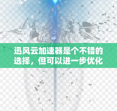 迅风云加速器是个不错的选择，但可以进一步优化以满足更多的用户需求。以下是一些改进的建议