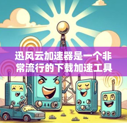 迅风云加速器是一个非常流行的下载加速工具，通常用于提升下载速度。如果你需要下载迅风云加速器，可以直接访问其官方网站或应用商店下载。以下是一些常见的迅风云加速器下载链接和步骤