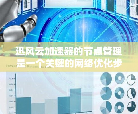 迅风云加速器的节点管理是一个关键的网络优化步骤，直接影响网络连接的稳定性与性能。以下是迅风云加速器节点管理的详细步骤