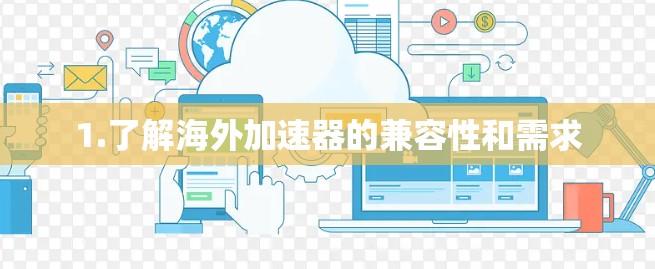 1.了解海外加速器的兼容性和需求