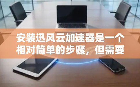 安装迅风云加速器是一个相对简单的步骤，但需要一定的步骤和了解。以下是详细的安装教程