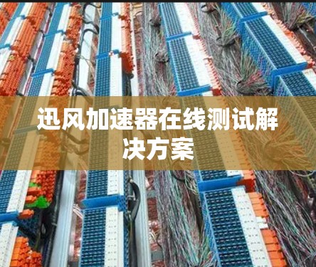 迅风加速器在线测试解决方案