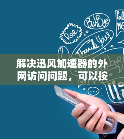 解决迅风加速器的外网访问问题，可以按照以下步骤进行