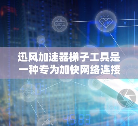 迅风加速器梯子工具是一种专为加快网络连接而设计的网络加速工具，结合特定的网络架构和配置管理功能，提供高效网络加速。以下是关于迅风加速器梯子工具的详细解释
