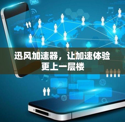 迅风加速器，让加速体验更上一层楼