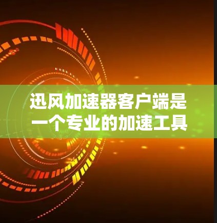 迅风加速器客户端是一个专业的加速工具，旨在帮助用户提升下载速度和处理文件。以下是对迅风加速器客户端的详细介绍