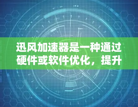 迅风加速器是一种通过硬件或软件优化，提升处理速度和效率的工具。它可能指的是利用迅风加速器进行加速的具体实现，尤其是在处理加速任务时。以下是一些关于迅风加速器高速节点的要点