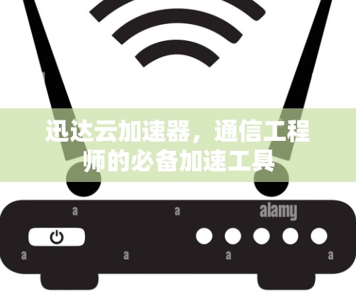 迅达云加速器，通信工程师的必备加速工具