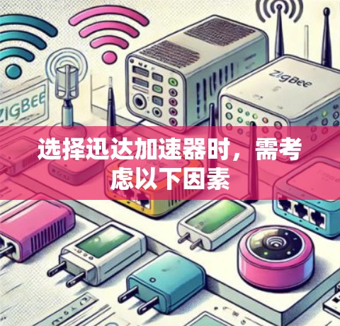 选择迅达加速器时，需考虑以下因素