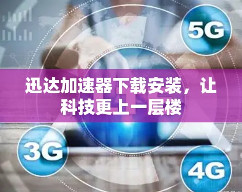 迅达加速器下载安装，让科技更上一层楼