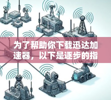 为了帮助你下载迅达加速器，以下是逐步的指导步骤