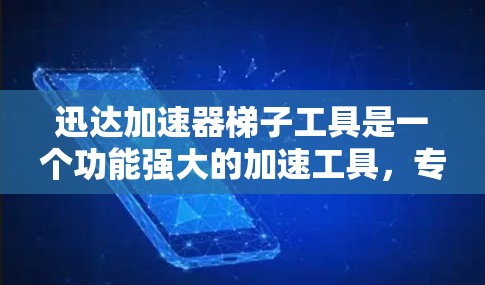 迅达加速器梯子工具是一个功能强大的加速工具，专为用户优化软件和编程过程设计。以下是关于迅达加速器梯子工具的详细信息