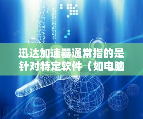 迅达加速器通常指的是针对特定软件（如电脑游戏、视频编辑软件等）进行加速的工具。如果您想进行速度测试，通常是指测试该加速器在不同配置下的性能表现，或者测试特定软件在加速器上的速度