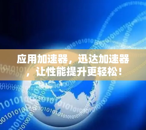 应用加速器，迅达加速器，让性能提升更轻松！