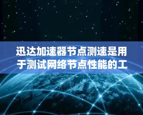 迅达加速器节点测速是用于测试网络节点性能的工具，帮助评估网络连接速度、带宽、响应时间、Latency等指标。以下是对节点测速的详细解析