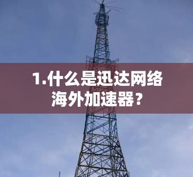 1.什么是迅达网络海外加速器？