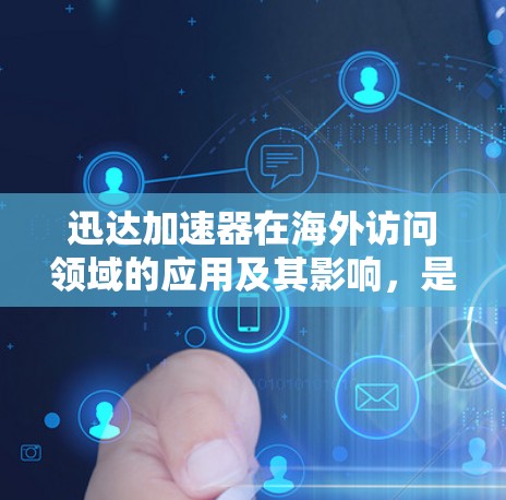 迅达加速器在海外访问领域的应用及其影响，是一个涉及技术、法律和市场多方面的复杂问题。以下是对这一问题的详细分析和总结