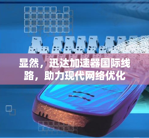 显然，迅达加速器国际线路，助力现代网络优化