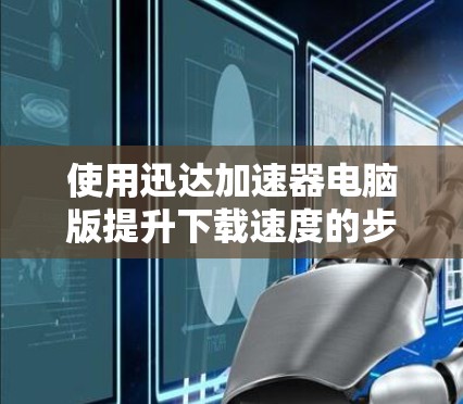 使用迅达加速器电脑版提升下载速度的步骤如下