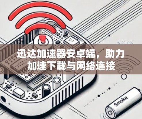 迅达加速器安卓端，助力加速下载与网络连接