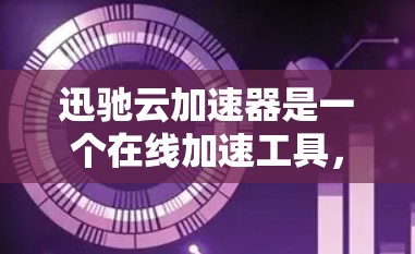迅驰云加速器是一个在线加速工具，旨在提升用户在网络和下载速度。以下是关于它的详细信息