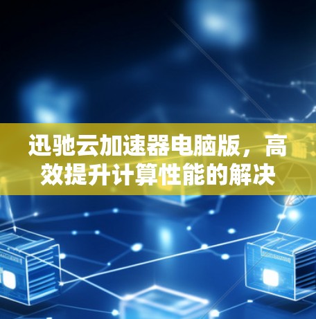 迅驰云加速器电脑版，高效提升计算性能的解决方案