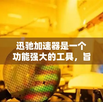 迅驰加速器是一个功能强大的工具，旨在优化网络和移动设备以提高带宽和性能。以下是关于迅驰加速器的详细总结