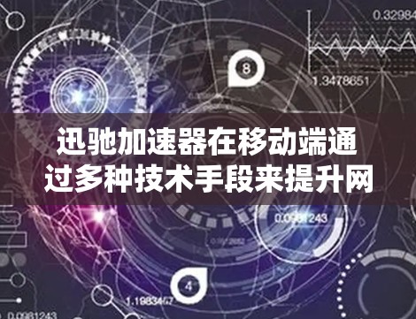 迅驰加速器在移动端通过多种技术手段来提升网络性能，确保在移动设备上获得稳定的网络连接。以下是其主要特点和功能