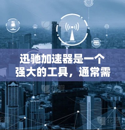 迅驰加速器是一个强大的工具，通常需要通过多个选项来调整加速设置。以下是逐步的解决方案