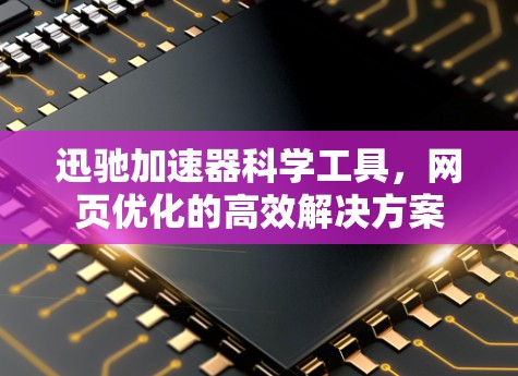 迅驰加速器科学工具，网页优化的高效解决方案