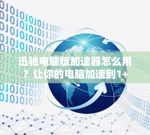 迅驰电脑版加速器怎么用？让你的电脑加速到1+
