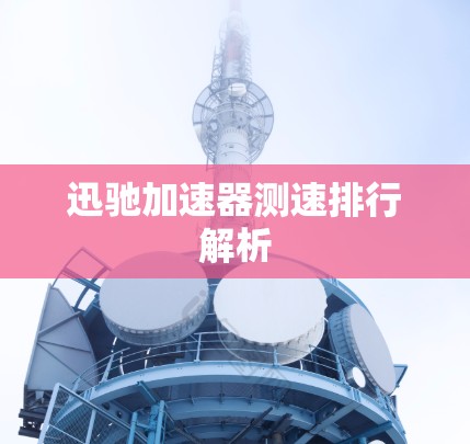 迅驰加速器测速排行解析