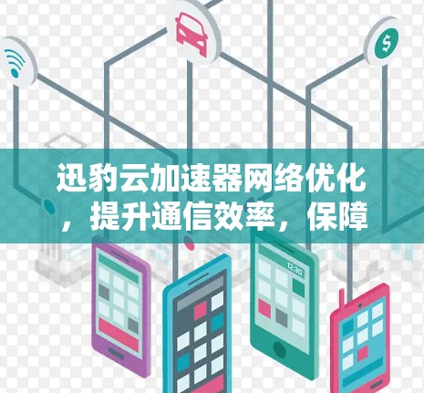 迅豹云加速器网络优化，提升通信效率，保障数据安全