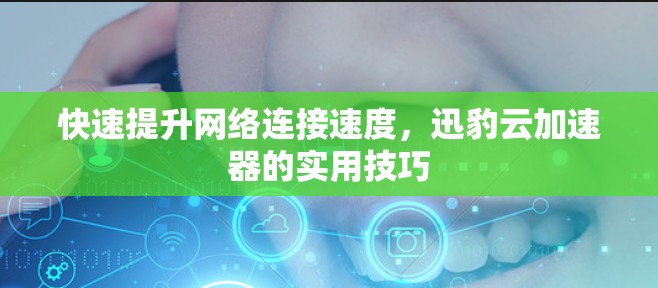 快速提升网络连接速度，迅豹云加速器的实用技巧