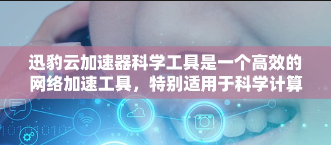 迅豹云加速器科学工具是一个高效的网络加速工具，特别适用于科学计算和数据处理领域。它通过提供多种加速方式和云资源配置，帮助用户更快完成科学任务。以下是对迅豹云加速器科学工具的详细介绍