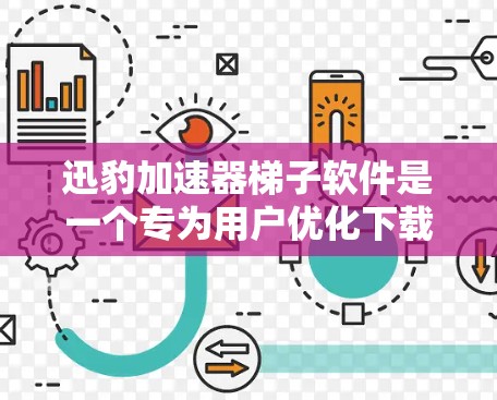 迅豹加速器梯子软件是一个专为用户优化下载和搜索体验而设计的工具。以下是关于迅豹的详细介绍