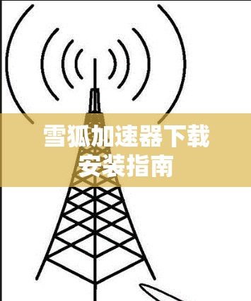 雪狐加速器下载安装指南