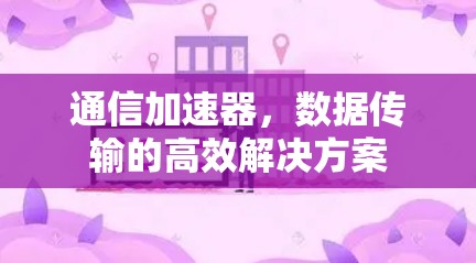 通信加速器，数据传输的高效解决方案