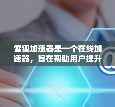 雪狐加速器是一个在线加速器，旨在帮助用户提升网页和游戏的加载速度。它通过多种技术手段，如缓和、过滤和优化，来提升加速效果。以下是对雪狐加速器的评测