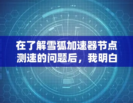 在了解雪狐加速器节点测速的问题后，我明白了以下几点