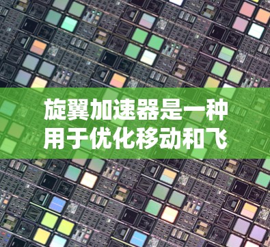 旋翼加速器是一种用于优化移动和飞行游戏中的旋翼功能的工具，通过控制旋翼的参数和模拟飞行路径来提升移动效果。以下是关于旋翼加速器的详细信息