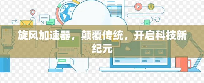 旋风加速器，颠覆传统，开启科技新纪元