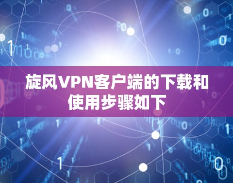 旋风VPN客户端的下载和使用步骤如下
