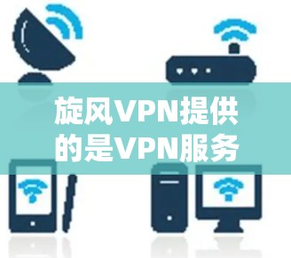 旋风VPN提供的是VPN服务，但通常不提供加速功能。如果您需要访问旋风VPN的流量，建议您通过以下步骤进行